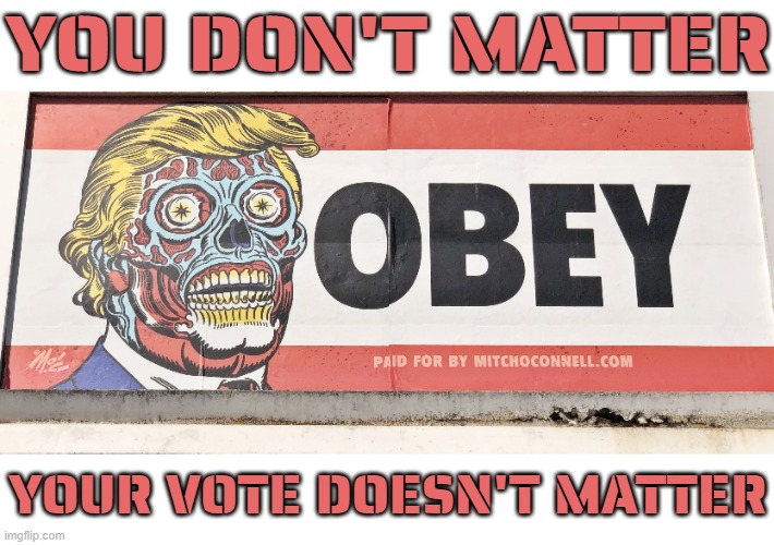 YOU AND YOUR VOTE DO NOT MATTER | YOU DON'T MATTER; YOUR VOTE DOESN'T MATTER | image tagged in vote,election,obey,they live,you don't matter,your vote doesn't matter | made w/ Imgflip meme maker