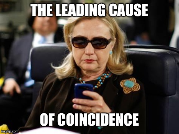 Hillary Clinton Cellphone Meme | THE LEADING CAUSE OF COINCIDENCE | image tagged in memes,hillary clinton cellphone | made w/ Imgflip meme maker