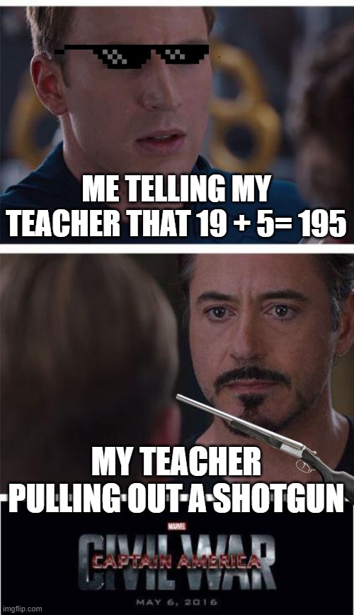 how it started | ME TELLING MY TEACHER THAT 19 + 5= 195; MY TEACHER PULLING OUT A SHOTGUN | image tagged in memes,marvel civil war 1 | made w/ Imgflip meme maker