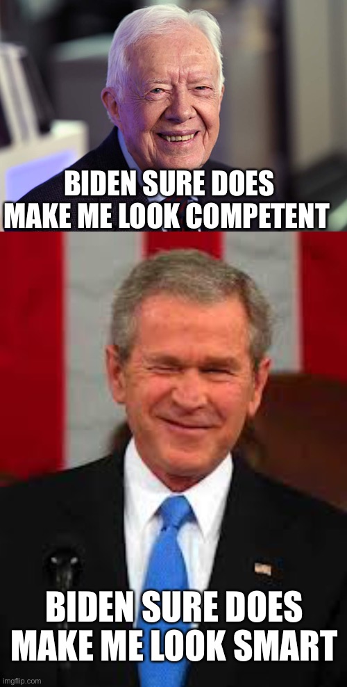 Two for one! | BIDEN SURE DOES MAKE ME LOOK COMPETENT; BIDEN SURE DOES MAKE ME LOOK SMART | image tagged in jimmy carter,george bush,competent,smart | made w/ Imgflip meme maker