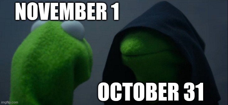 Evil Kermit Meme | NOVEMBER 1; OCTOBER 31 | image tagged in memes,evil kermit | made w/ Imgflip meme maker