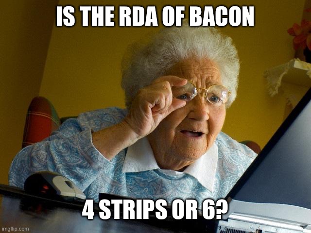 Grandma Finds The Internet Meme | IS THE RDA OF BACON 4 STRIPS OR 6? | image tagged in memes,grandma finds the internet | made w/ Imgflip meme maker