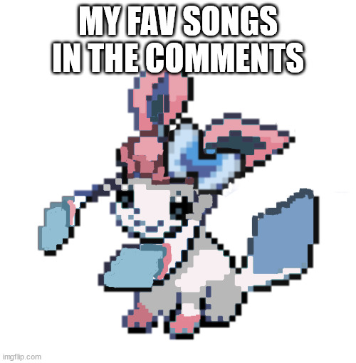 baby sylceon | MY FAV SONGS IN THE COMMENTS | image tagged in baby sylceon | made w/ Imgflip meme maker