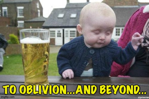 Drunk Baby | TO OBLIVION...AND BEYOND... | image tagged in drunk baby | made w/ Imgflip meme maker