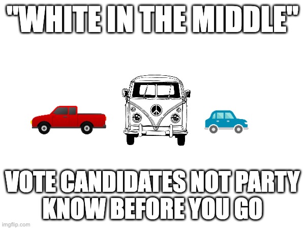 BiPartisan VDub | "WHITE IN THE MIDDLE"; VOTE CANDIDATES NOT PARTY
KNOW BEFORE YOU GO | image tagged in vote | made w/ Imgflip meme maker