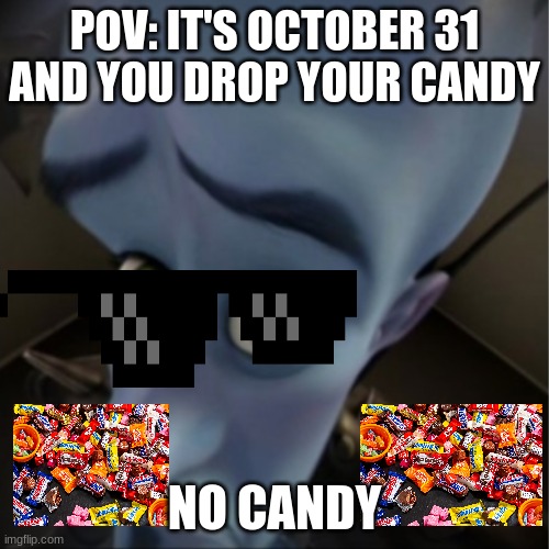 Megamind peeking | POV: IT'S OCTOBER 31 AND YOU DROP YOUR CANDY; NO CANDY | image tagged in megamind peeking | made w/ Imgflip meme maker