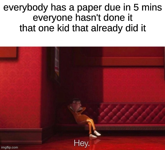 paper due be like | everybody has a paper due in 5 mins
everyone hasn't done it

that one kid that already did it | image tagged in vector hey | made w/ Imgflip meme maker