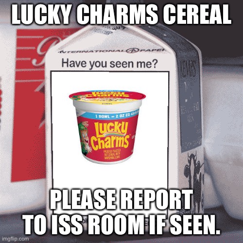 my missing cereal | LUCKY CHARMS CEREAL; PLEASE REPORT TO ISS ROOM IF SEEN. | image tagged in missing person | made w/ Imgflip meme maker
