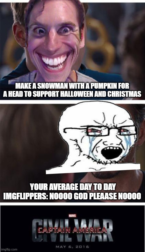 Marvel Civil War 1 Meme | MAKE A SNOWMAN WITH A PUMPKIN FOR A HEAD TO SUPPORT HALLOWEEN AND CHRISTMAS; YOUR AVERAGE DAY TO DAY IMGFLIPPERS: NOOOO GOD PLEAASE NOOOO | image tagged in memes,marvel civil war 1 | made w/ Imgflip meme maker