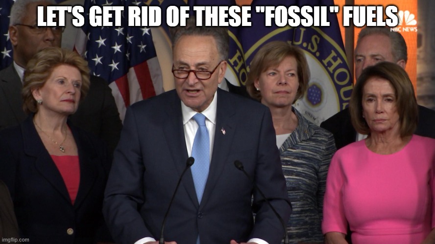 Democrat congressmen | LET'S GET RID OF THESE "FOSSIL" FUELS | image tagged in democrat congressmen | made w/ Imgflip meme maker