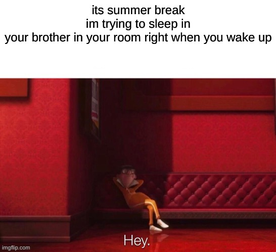 sleeping in the summer | its summer break
im trying to sleep in
your brother in your room right when you wake up | image tagged in vector hey | made w/ Imgflip meme maker