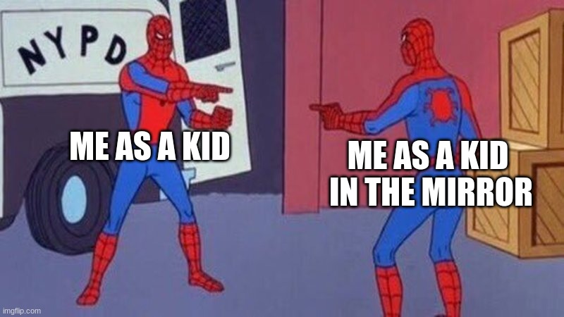 spiderman pointing at spiderman | ME AS A KID; ME AS A KID  IN THE MIRROR | image tagged in spiderman pointing at spiderman | made w/ Imgflip meme maker