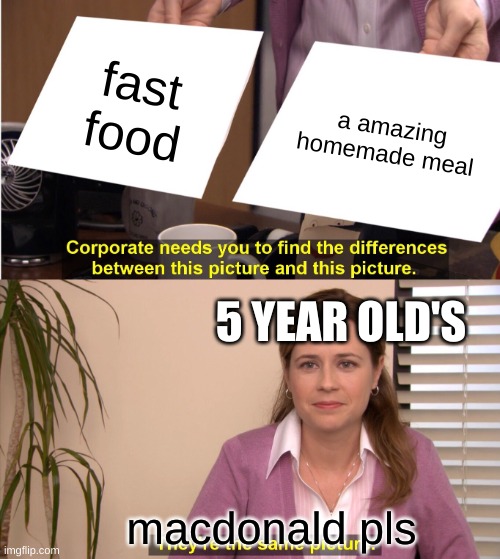 They're The Same Picture | fast food; a amazing homemade meal; 5 YEAR OLD'S; macdonald pls | image tagged in memes,they're the same picture | made w/ Imgflip meme maker