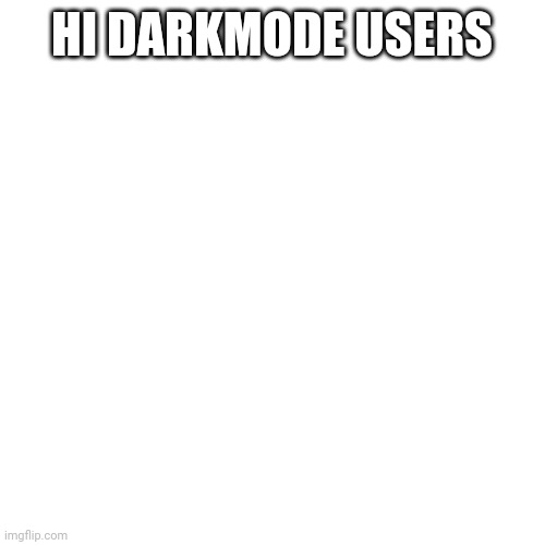 Just wanted to say hi | HI DARKMODE USERS | image tagged in memes,blank transparent square | made w/ Imgflip meme maker