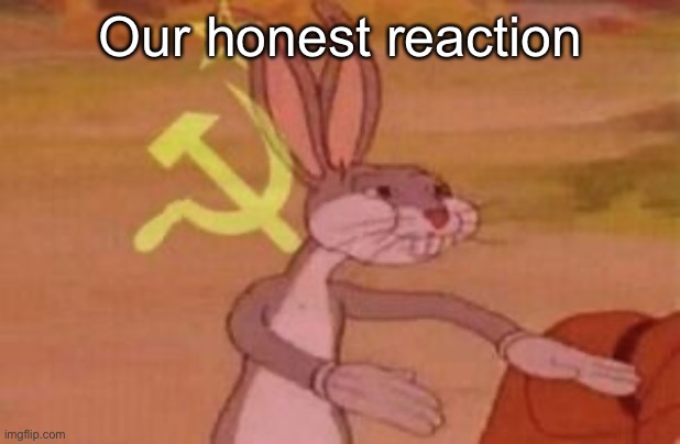 our | Our honest reaction | image tagged in our | made w/ Imgflip meme maker