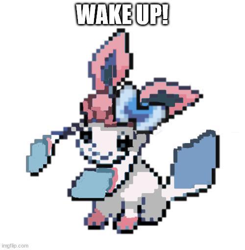 baby sylceon | WAKE UP! | image tagged in baby sylceon | made w/ Imgflip meme maker