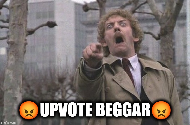 Body Snatchers Scream | ?UPVOTE BEGGAR? | image tagged in body snatchers scream | made w/ Imgflip meme maker