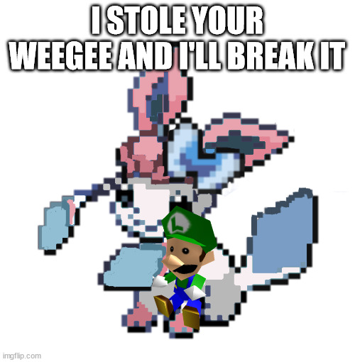 baby sylceon | I STOLE YOUR WEEGEE AND I'LL BREAK IT | image tagged in baby sylceon | made w/ Imgflip meme maker