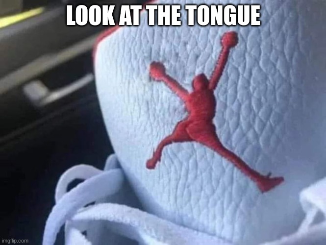 what the hell | LOOK AT THE TONGUE | image tagged in fake j's | made w/ Imgflip meme maker