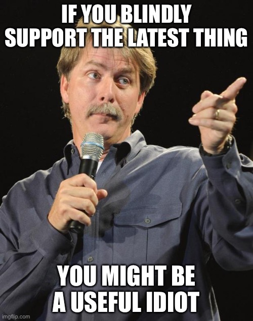 Woketards | IF YOU BLINDLY SUPPORT THE LATEST THING; YOU MIGHT BE A USEFUL IDIOT | image tagged in jeff foxworthy,libtards | made w/ Imgflip meme maker