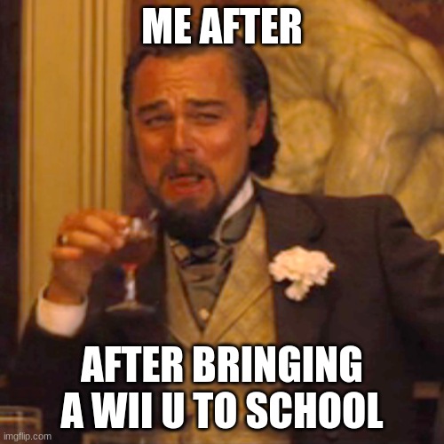 Laughing Leo Meme | ME AFTER; AFTER BRINGING A WII U TO SCHOOL | image tagged in memes,laughing leo | made w/ Imgflip meme maker