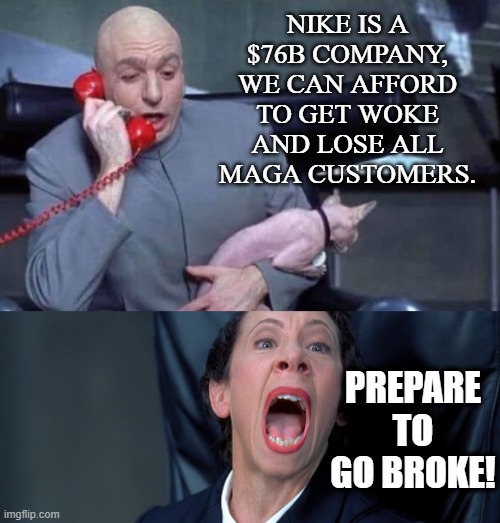 Dr Evil and Frau | NIKE IS A $76B COMPANY, WE CAN AFFORD TO GET WOKE AND LOSE ALL MAGA CUSTOMERS. PREPARE TO GO BROKE! | image tagged in dr evil and frau | made w/ Imgflip meme maker