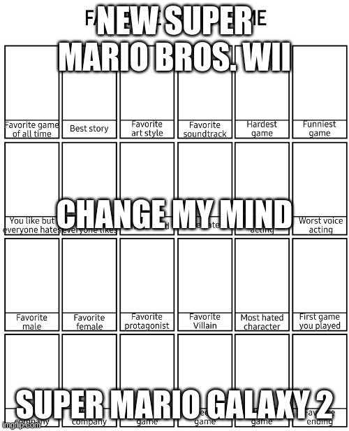 Favorite Game Meme | NEW SUPER MARIO BROS. WII; CHANGE MY MIND; SUPER MARIO GALAXY 2 | image tagged in favorite game meme | made w/ Imgflip meme maker
