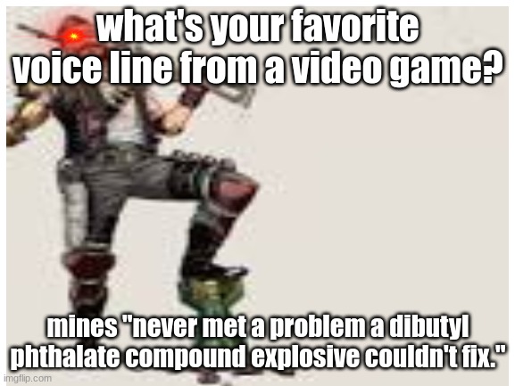This line is from apex legends, said by Fuse | what's your favorite voice line from a video game? mines "never met a problem a dibutyl phthalate compound explosive couldn't fix." | image tagged in apex legends | made w/ Imgflip meme maker