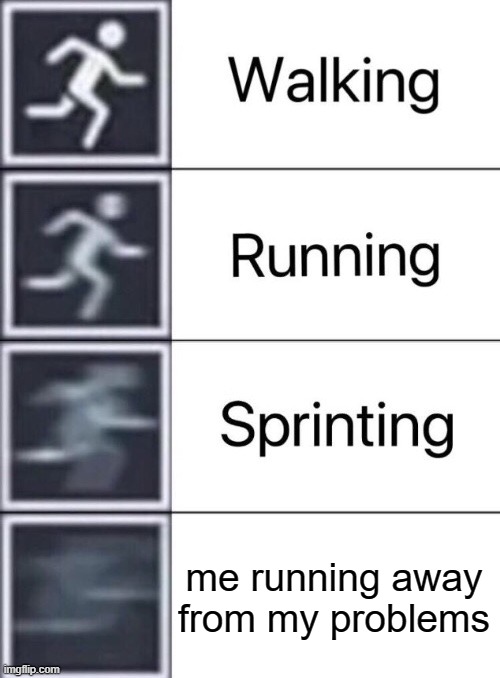 good title i guess | me running away from my problems | image tagged in walking running sprinting | made w/ Imgflip meme maker