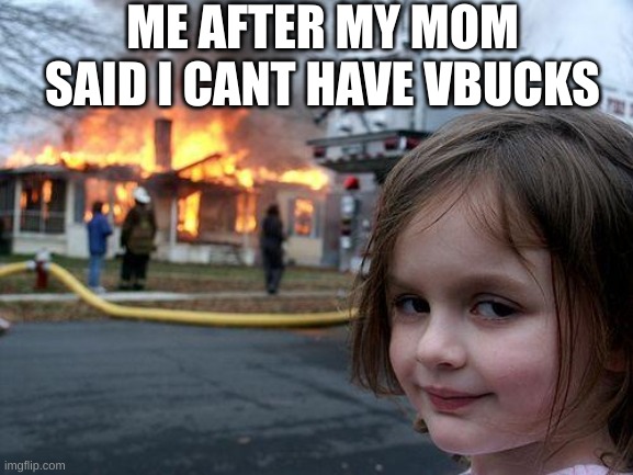 Disaster Girl | ME AFTER MY MOM SAID I CANT HAVE VBUCKS | image tagged in memes,disaster girl | made w/ Imgflip meme maker