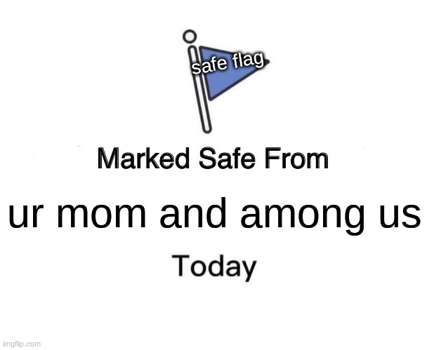 good | safe flag; ur mom and among us | image tagged in memes,marked safe from | made w/ Imgflip meme maker