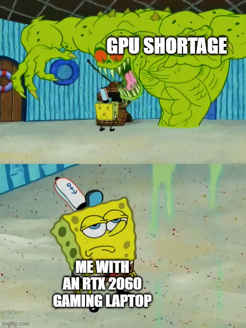 A bit too late with a meme about last year's gpu shortage | GPU SHORTAGE; ME WITH AN RTX 2060 GAMING LAPTOP | image tagged in spongebob unimpressed | made w/ Imgflip meme maker