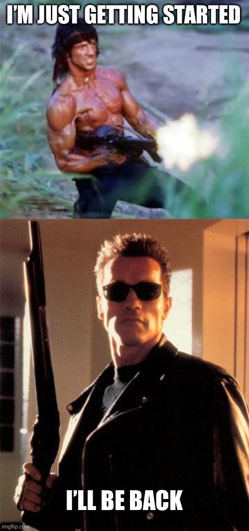 I’M JUST GETTING STARTED I’LL BE BACK | image tagged in rambo,terminator 2 | made w/ Imgflip meme maker