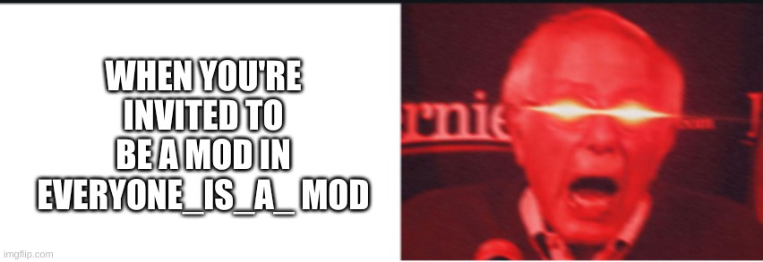 WHEN YOU'RE INVITED TO BE A MOD IN EVERYONE_IS_A_ MOD | made w/ Imgflip meme maker