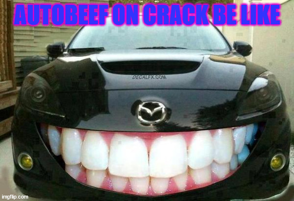 it do be like that | AUTOBEEF ON CRACK BE LIKE | image tagged in smiling mazda | made w/ Imgflip meme maker