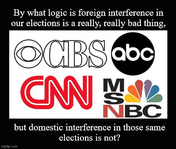 By what logic is foreign interference in our elections is a bad thing, | By what logic is foreign interference in
our elections is a really, really bad thing, but domestic interference in those same
elections is not? | image tagged in election interference,media bias | made w/ Imgflip meme maker