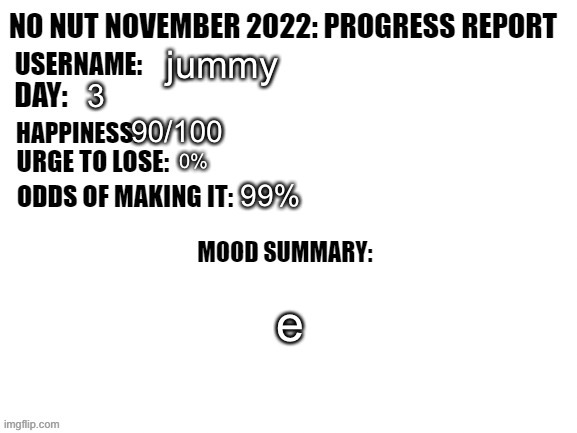 No Nut November 2022: Progress Report | jummy; 3; 90/100; 0%; 99%; e | image tagged in no nut november 2022 progress report | made w/ Imgflip meme maker