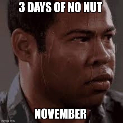 i cant take this  no more | 3 DAYS OF NO NUT; NOVEMBER | image tagged in funny memes | made w/ Imgflip meme maker