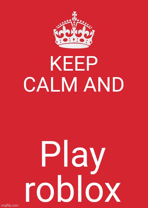 Play roblox | KEEP CALM AND; Play roblox | image tagged in memes,keep calm and carry on red | made w/ Imgflip meme maker