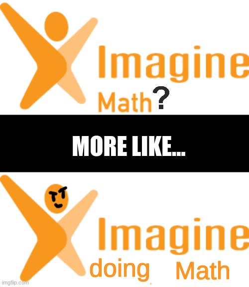 yes | MORE LIKE... Math; doing | made w/ Imgflip meme maker