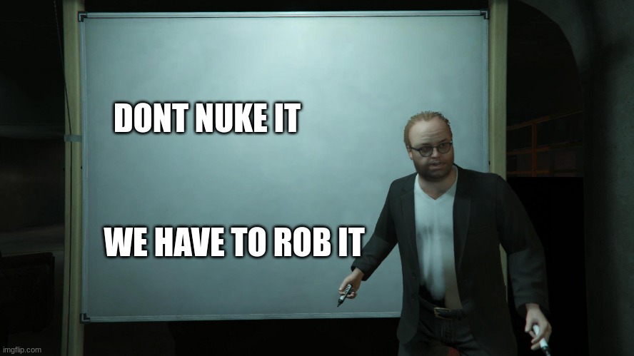Lester heist board | DONT NUKE IT WE HAVE TO ROB IT | image tagged in lester heist board | made w/ Imgflip meme maker