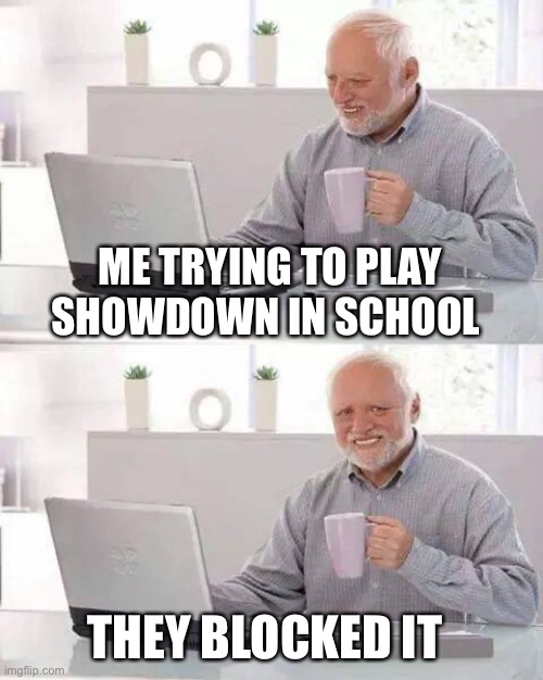 Now I can’t  play showdown in school | ME TRYING TO PLAY SHOWDOWN IN SCHOOL; THEY BLOCKED IT | image tagged in memes,hide the pain harold | made w/ Imgflip meme maker
