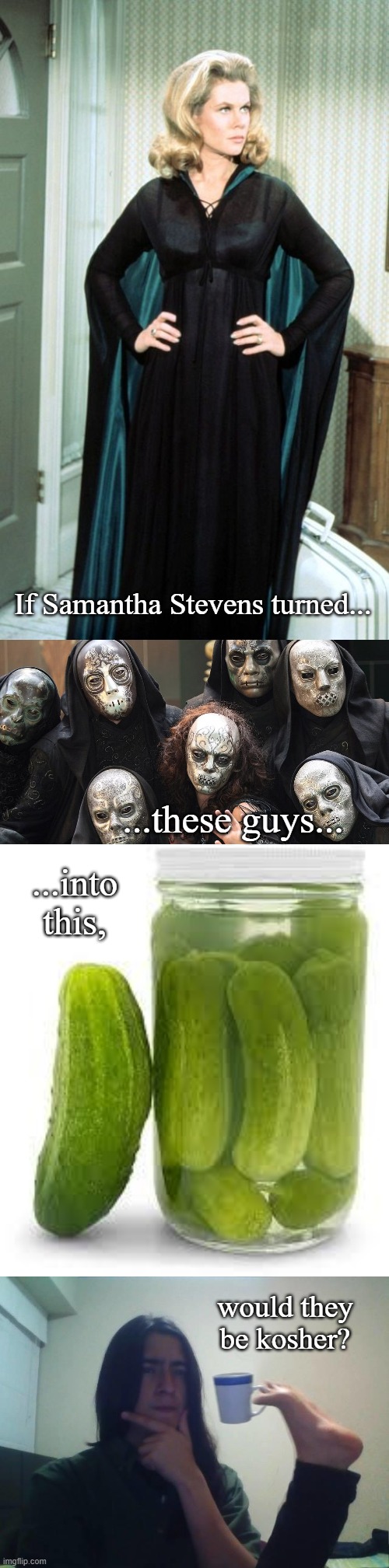 A Pickle Question | If Samantha Stevens turned... ...these guys... ...into this, would they be kosher? | image tagged in jar o pickles,hmmmm,death eaters,memes,bewitched,funny | made w/ Imgflip meme maker