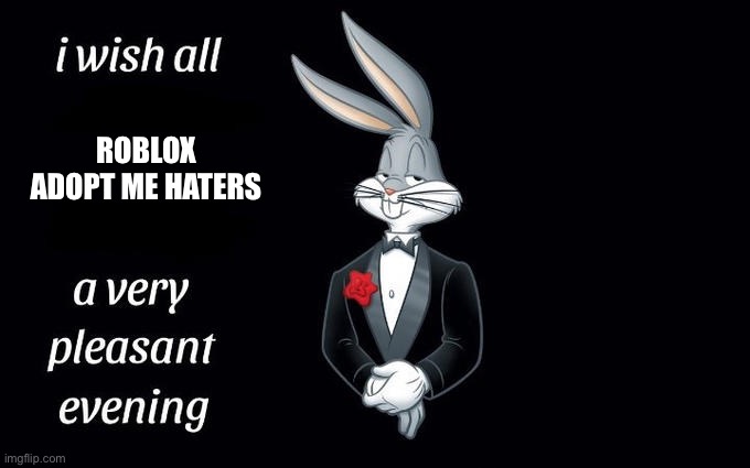 Fancy buggs | ROBLOX ADOPT ME HATERS | image tagged in i wish all the x a very pleasant evening | made w/ Imgflip meme maker