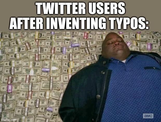 Day 1 of no good title | TWITTER USERS AFTER INVENTING TYPOS: | image tagged in huell money | made w/ Imgflip meme maker