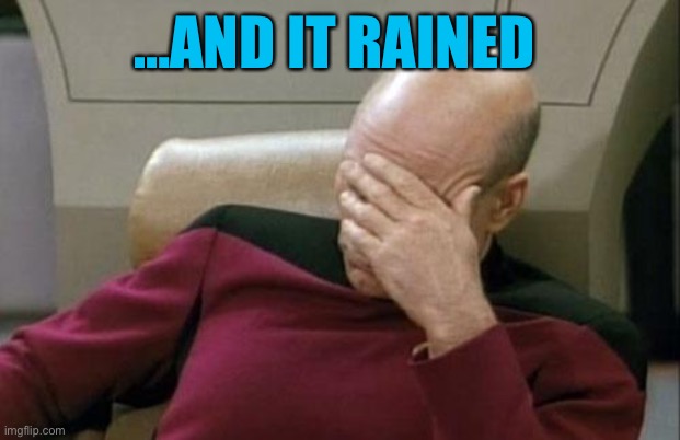 Captain Picard Facepalm Meme | …AND IT RAINED | image tagged in memes,captain picard facepalm | made w/ Imgflip meme maker