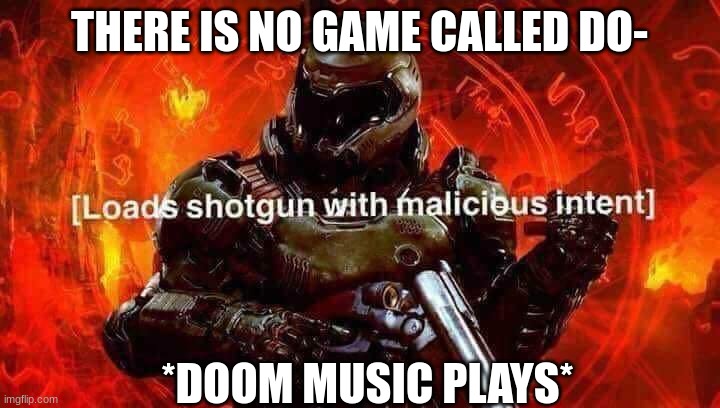 There Is No Do- | THERE IS NO GAME CALLED DO-; *DOOM MUSIC PLAYS* | image tagged in loads shotgun with malicious intent | made w/ Imgflip meme maker