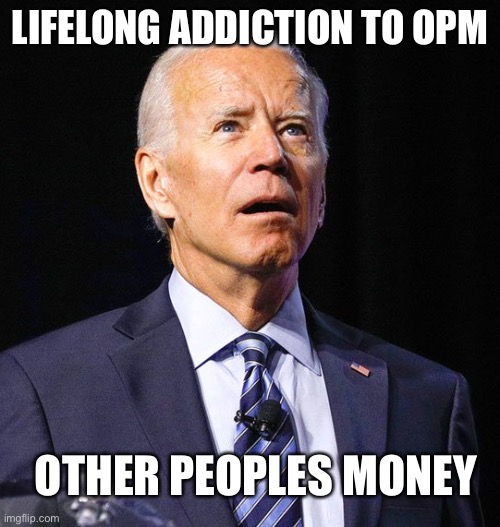 Joe the addict!!! | LIFELONG ADDICTION TO OPM; OTHER PEOPLES MONEY | image tagged in joe biden,addicted,move that miserable piece of shit,die hard | made w/ Imgflip meme maker