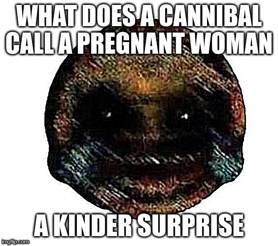 Just some dark funni | WHAT DOES A CANNIBAL CALL A PREGNANT WOMAN; A KINDER SURPRISE | image tagged in dark humor is when | made w/ Imgflip meme maker