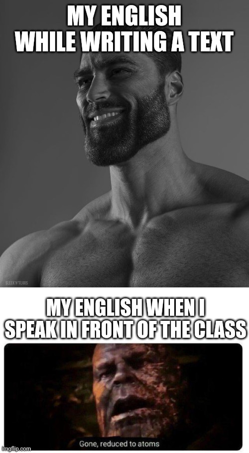 Pov: not living in an English speaking country so you have to learn English | MY ENGLISH WHILE WRITING A TEXT; MY ENGLISH WHEN I SPEAK IN FRONT OF THE CLASS | image tagged in giga chad,gone reduced to atoms | made w/ Imgflip meme maker